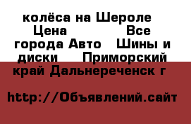 колёса на Шероле › Цена ­ 10 000 - Все города Авто » Шины и диски   . Приморский край,Дальнереченск г.